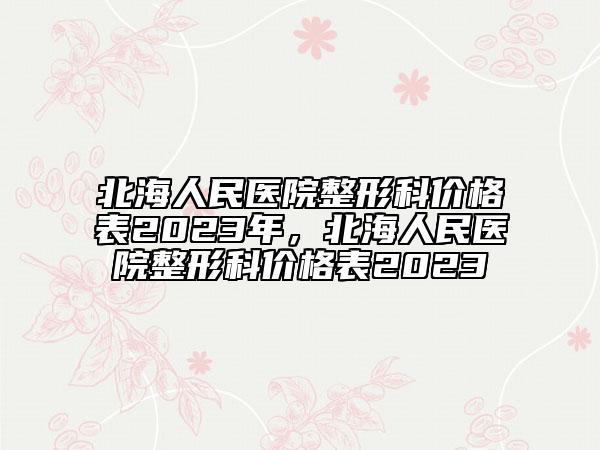 北海人民醫(yī)院整形科價格表2023年，北海人民醫(yī)院整形科價格表2023
