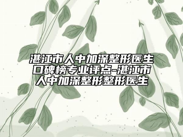 湛江市人中加深整形醫(yī)生口碑榜專業(yè)評點-湛江市人中加深整形整形醫(yī)生