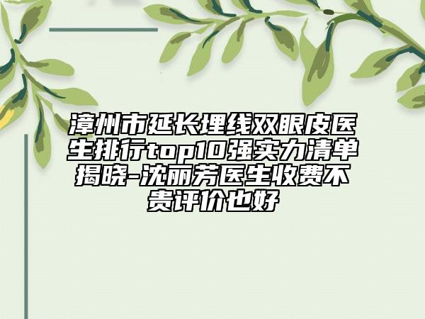 漳州市延長埋線雙眼皮醫(yī)生排行top10強(qiáng)實(shí)力清單揭曉-沈麗芳醫(yī)生收費(fèi)不貴評(píng)價(jià)也好