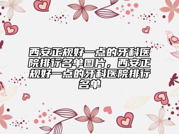西安正規(guī)好一點(diǎn)的牙科醫(yī)院排行名單圖片，西安正規(guī)好一點(diǎn)的牙科醫(yī)院排行名單
