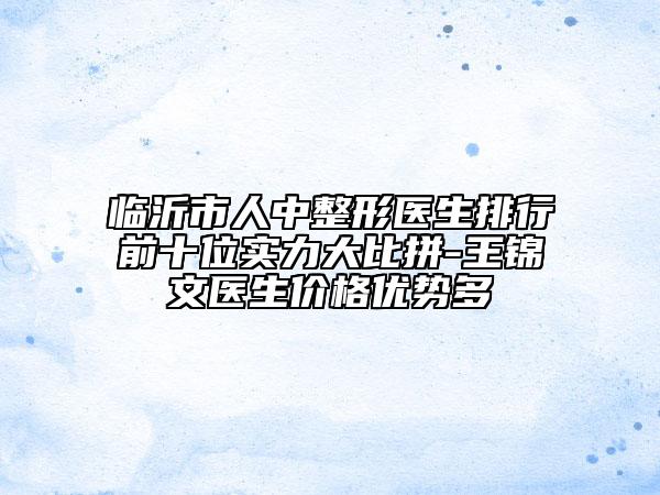 臨沂市人中整形醫(yī)生排行前十位實(shí)力大比拼-王錦文醫(yī)生價(jià)格優(yōu)勢多