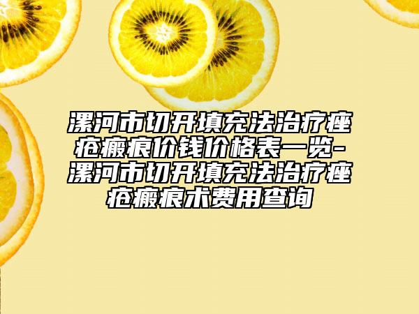 漯河市切開填充法治療痤瘡瘢痕價錢價格表一覽-漯河市切開填充法治療痤瘡瘢痕術(shù)費用查詢