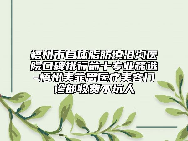 梧州市自體脂肪填淚溝醫(yī)院口碑排行前十專業(yè)篩選-梧州美菲思醫(yī)療美容門(mén)診部收費(fèi)不坑人