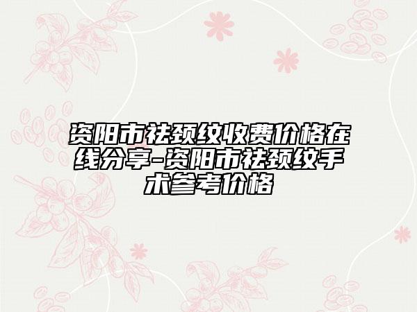 資陽(yáng)市祛頸紋收費(fèi)價(jià)格在線分享-資陽(yáng)市祛頸紋手術(shù)參考價(jià)格