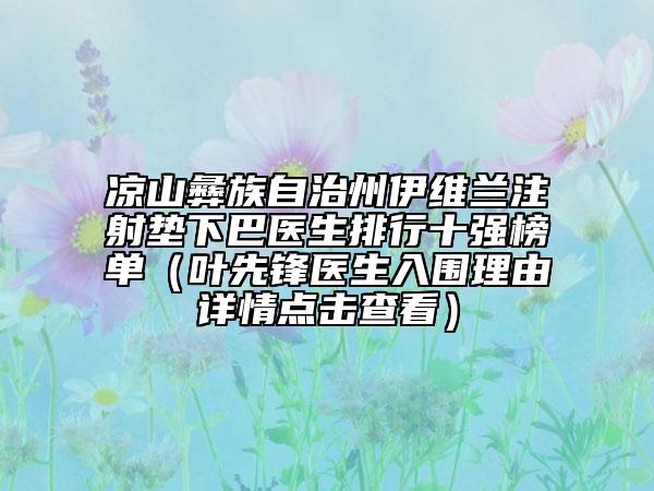涼山彝族自治州伊維蘭注射墊下巴醫(yī)生排行十強榜單（葉先鋒醫(yī)生入圍理由詳情點擊查看）