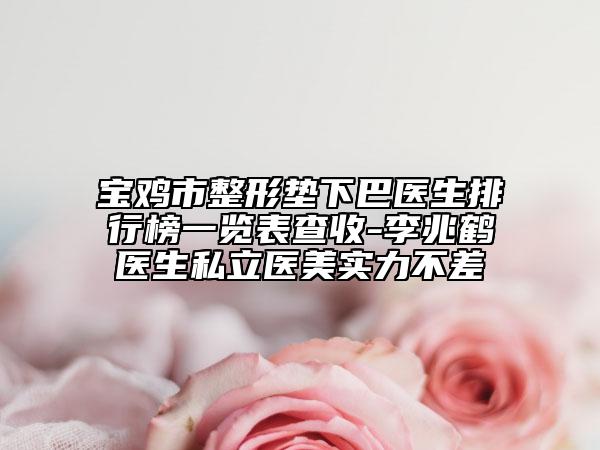 寶雞市整形墊下巴醫(yī)生排行榜一覽表查收-李兆鶴醫(yī)生私立醫(yī)美實(shí)力不差