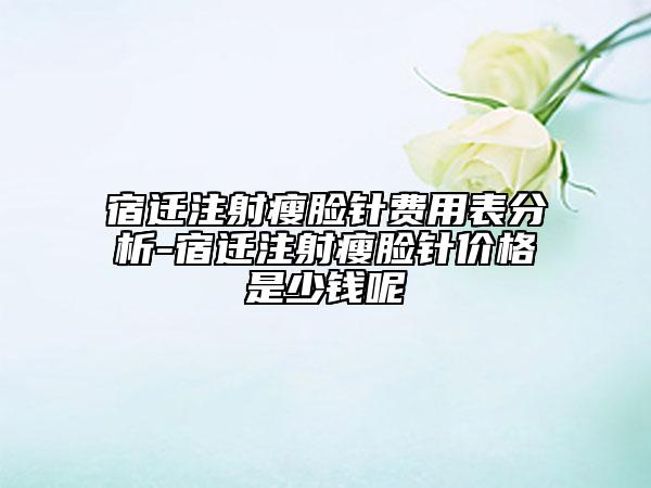 宿遷注射瘦臉針費(fèi)用表分析-宿遷注射瘦臉針價(jià)格是少錢(qián)呢