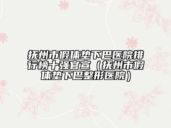撫州市假體墊下巴醫(yī)院排行榜十強官宣（撫州市假體墊下巴整形醫(yī)院）