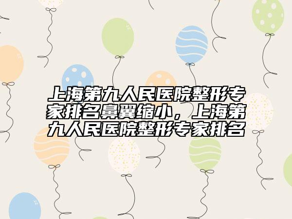 上海第九人民醫(yī)院整形專家排名鼻翼縮小，上海第九人民醫(yī)院整形專家排名