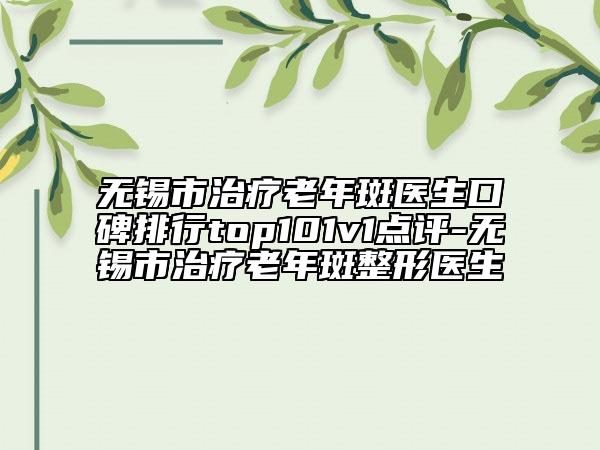 無(wú)錫市治療老年斑醫(yī)生口碑排行top101v1點(diǎn)評(píng)-無(wú)錫市治療老年斑整形醫(yī)生