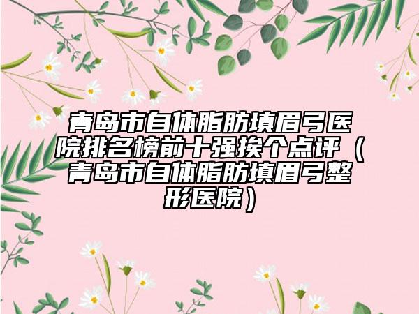 青島市自體脂肪填眉弓醫(yī)院排名榜前十強挨個點評（青島市自體脂肪填眉弓整形醫(yī)院）