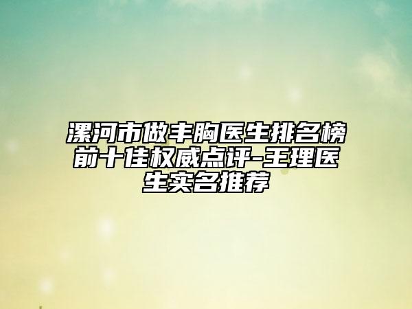 漯河市做豐胸醫(yī)生排名榜前十佳權(quán)威點(diǎn)評(píng)-王理醫(yī)生實(shí)名推薦