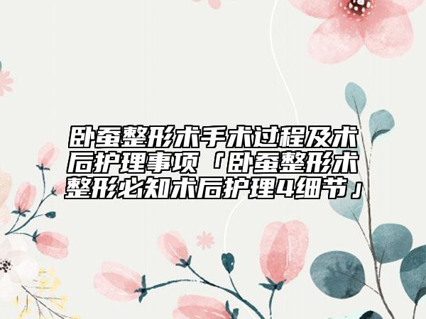 臥蠶整形術(shù)手術(shù)過程及術(shù)后護(hù)理事項(xiàng)「臥蠶整形術(shù)整形必知術(shù)后護(hù)理4細(xì)節(jié)」