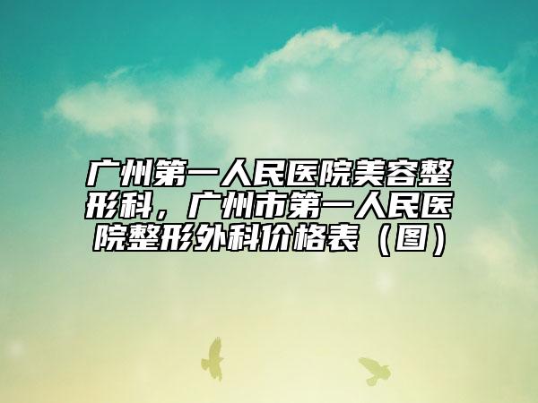 廣州第一人民醫(yī)院美容整形科，廣州市第一人民醫(yī)院整形外科價格表（圖）