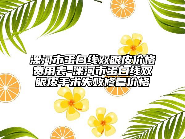 漯河市蛋白線雙眼皮價(jià)格費(fèi)用表-漯河市蛋白線雙眼皮手術(shù)失敗修復(fù)價(jià)格