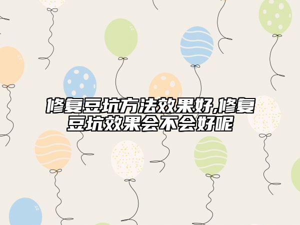 修復(fù)豆坑方法效果好,修復(fù)豆坑效果會不會好呢