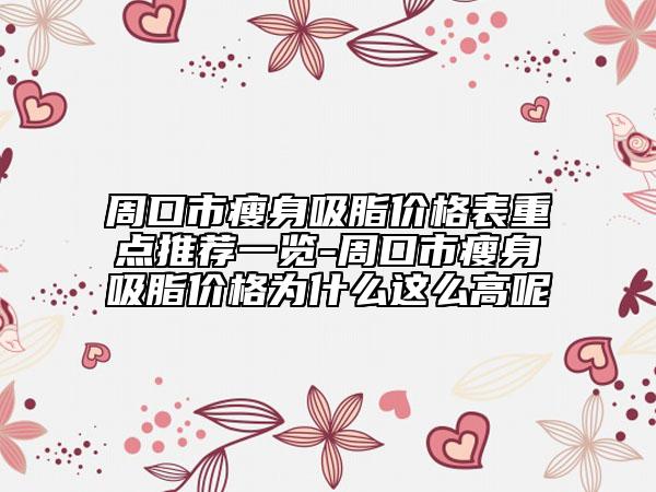 周口市瘦身吸脂價(jià)格表重點(diǎn)推薦一覽-周口市瘦身吸脂價(jià)格為什么這么高呢