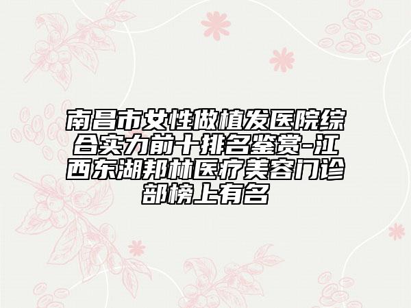 南昌市女性做植發(fā)醫(yī)院綜合實(shí)力前十排名鑒賞-江西東湖邦林醫(yī)療美容門(mén)診部榜上有名