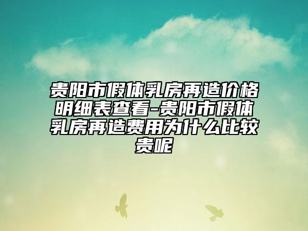 貴陽(yáng)市假體乳房再造價(jià)格明細(xì)表查看-貴陽(yáng)市假體乳房再造費(fèi)用為什么比較貴呢