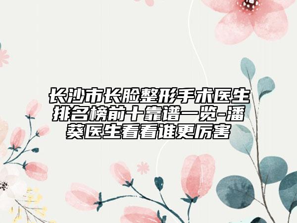 長沙市長臉整形手術(shù)醫(yī)生排名榜前十靠譜一覽-潘葵醫(yī)生看看誰更厲害