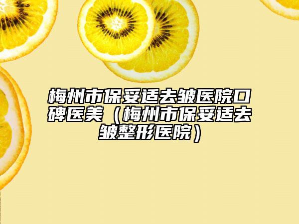梅州市保妥適去皺醫(yī)院口碑醫(yī)美（梅州市保妥適去皺整形醫(yī)院）