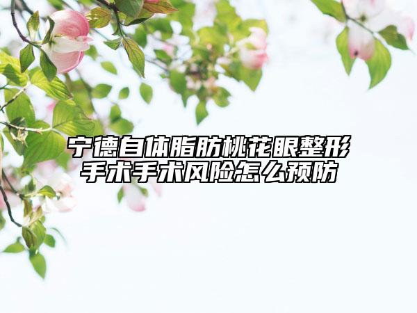 寧德自體脂肪桃花眼整形手術(shù)手術(shù)風險怎么預防