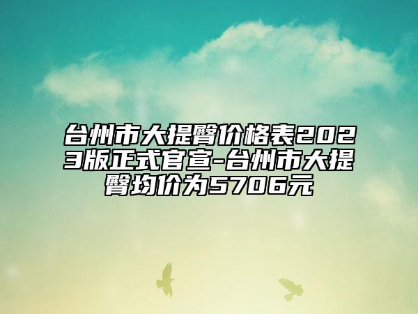 臺(tái)州市大提臀價(jià)格表2023版正式官宣-臺(tái)州市大提臀均價(jià)為5706元