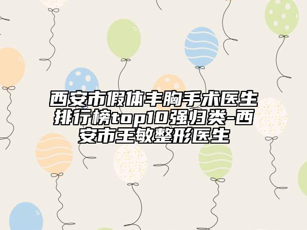 西安市假體豐胸手術(shù)醫(yī)生排行榜top10強歸類-西安市王敏整形醫(yī)生