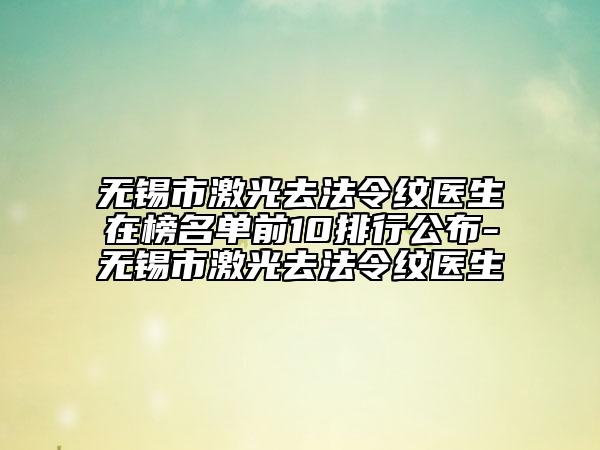 無(wú)錫市激光去法令紋醫(yī)生在榜名單前10排行公布-無(wú)錫市激光去法令紋醫(yī)生