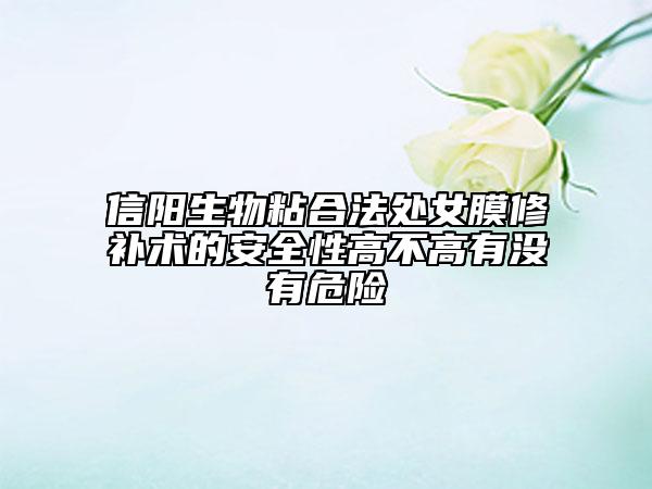 信陽生物粘合法處女膜修補術的安全性高不高有沒有危險