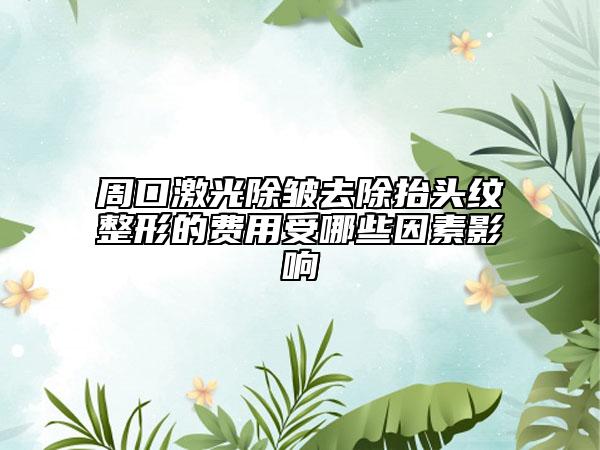 周口激光除皺去除抬頭紋整形的費用受哪些因素影響