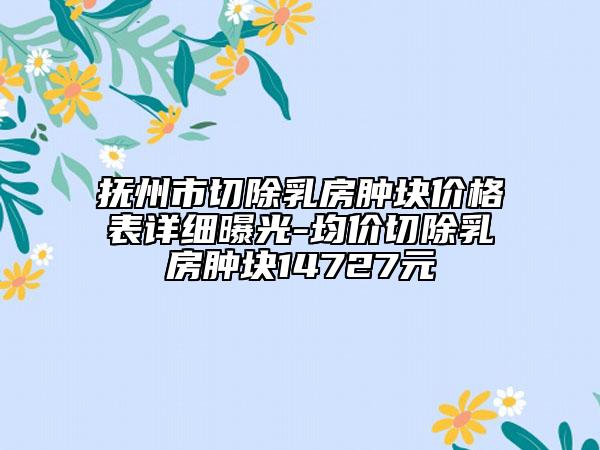 撫州市切除乳房腫塊價格表詳細曝光-均價切除乳房腫塊14727元