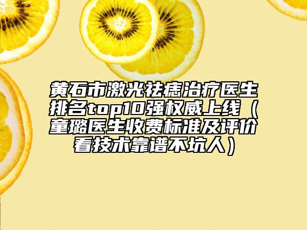 黃石市激光祛痣治療醫(yī)生排名top10強權(quán)威上線（童璐醫(yī)生收費標(biāo)準(zhǔn)及評價看技術(shù)靠譜不坑人）