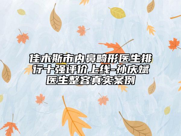 佳木斯市內(nèi)鼻畸形醫(yī)生排行十強(qiáng)評(píng)價(jià)上線-孫慶斌醫(yī)生整容真實(shí)案例