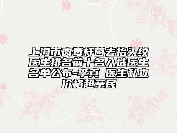 上海市肉毒桿菌去抬頭紋醫(yī)生排名前十名入選醫(yī)生名單公布-李真旼醫(yī)生私立價(jià)格超親民