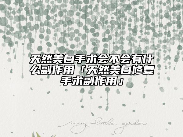 天然美白手術(shù)會不會有什么副作用「天然美白修復(fù)手術(shù)副作用」