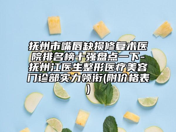撫州市嘴唇缺損修復(fù)術(shù)醫(yī)院排名榜十強盤點一下-撫州江醫(yī)生整形醫(yī)療美容門診部實力領(lǐng)銜(附價格表)