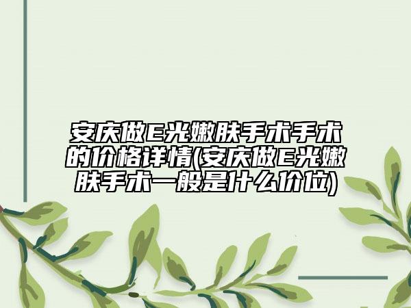 安慶做E光嫩膚手術手術的價格詳情(安慶做E光嫩膚手術一般是什么價位)