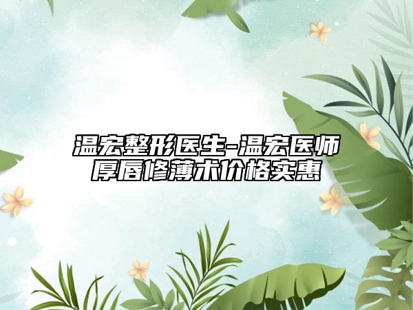 溫宏整形醫(yī)生-溫宏醫(yī)師厚唇修薄術(shù)價(jià)格實(shí)惠