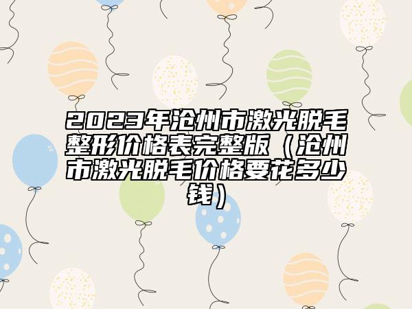 2023年滄州市激光脫毛整形價格表完整版（滄州市激光脫毛價格要花多少錢）