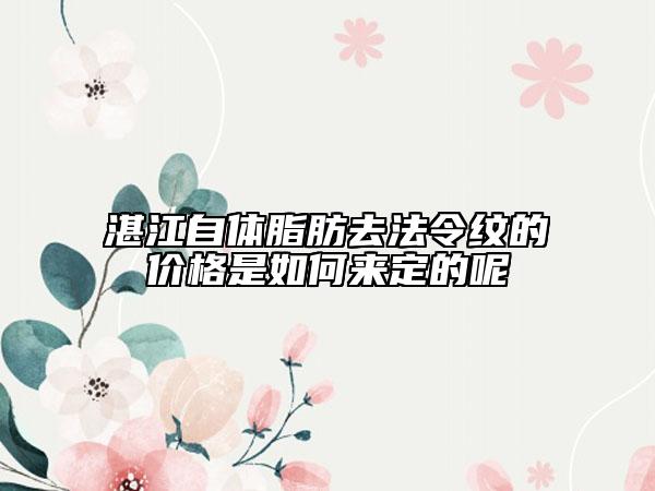 湛江自體脂肪去法令紋的價(jià)格是如何來(lái)定的呢