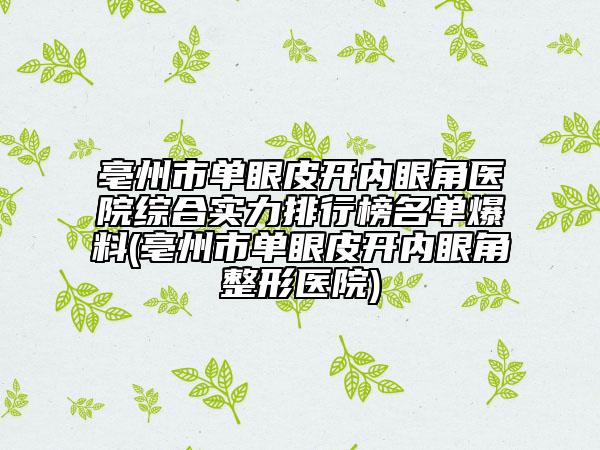 亳州市單眼皮開內(nèi)眼角醫(yī)院綜合實(shí)力排行榜名單爆料(亳州市單眼皮開內(nèi)眼角整形醫(yī)院)