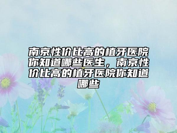 南京性價比高的植牙醫(yī)院你知道哪些醫(yī)生，南京性價比高的植牙醫(yī)院你知道哪些