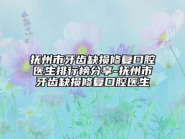 撫州市牙齒缺損修復(fù)口腔醫(yī)生排行榜分享-撫州市牙齒缺損修復(fù)口腔醫(yī)生