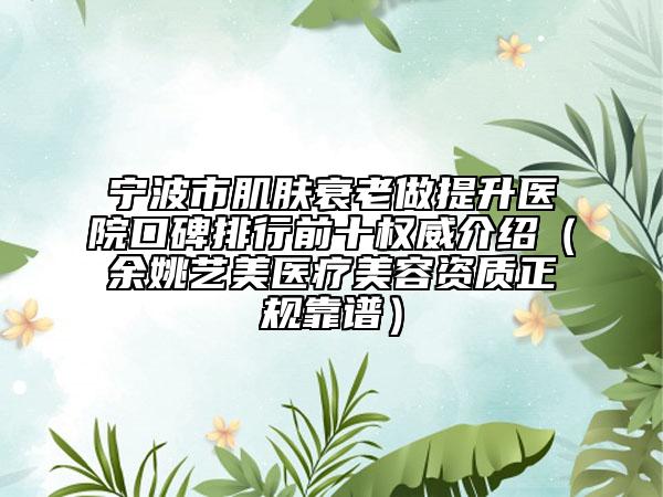 寧波市肌膚衰老做提升醫(yī)院口碑排行前十權(quán)威介紹（余姚藝美醫(yī)療美容資質(zhì)正規(guī)靠譜）