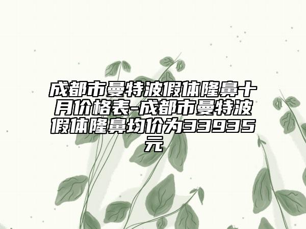 成都市曼特波假體隆鼻十月價格表-成都市曼特波假體隆鼻均價為33935元