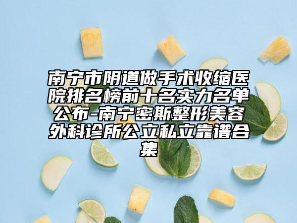 南寧市陰道做手術(shù)收縮醫(yī)院排名榜前十名實(shí)力名單公布-南寧密斯整形美容外科診所公立私立靠譜合集