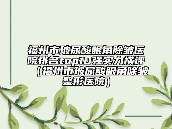 福州市玻尿酸眼角除皺醫(yī)院排名top10強(qiáng)實(shí)力橫評（福州市玻尿酸眼角除皺整形醫(yī)院）