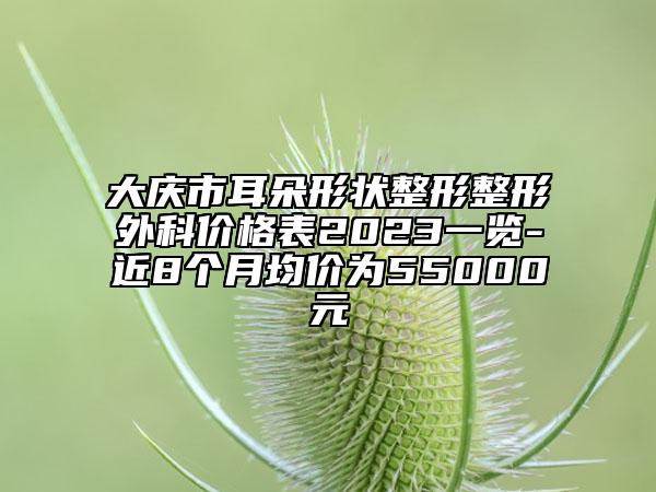 大慶市耳朵形狀整形整形外科價(jià)格表2023一覽-近8個(gè)月均價(jià)為55000元