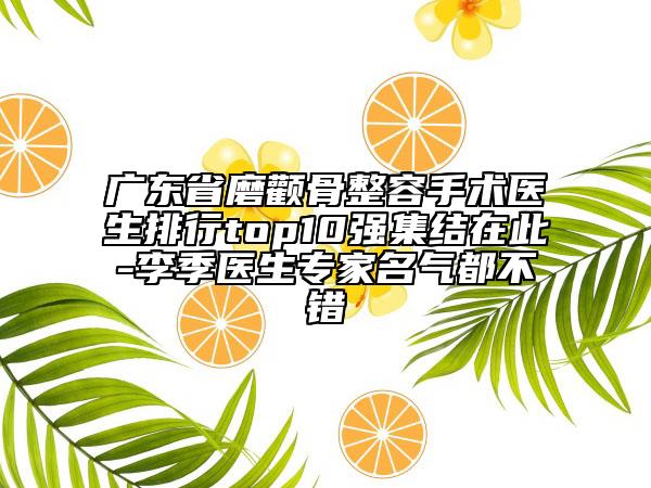 廣東省磨顴骨整容手術醫(yī)生排行top10強集結(jié)在此-李季醫(yī)生專家名氣都不錯